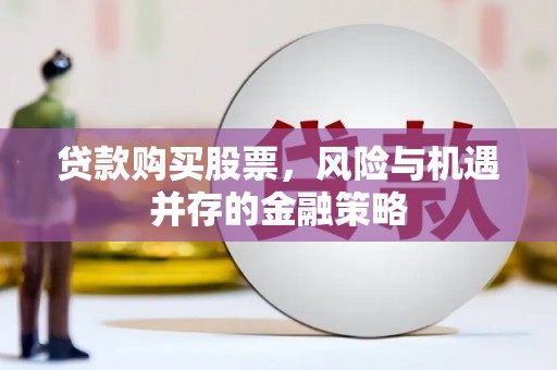 贡井贷款购买股票，风险与机遇并存的金融策略