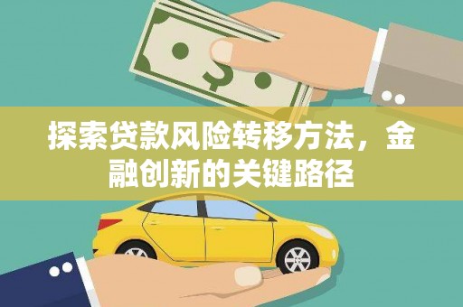 贡井探索贷款风险转移方法，金融创新的关键路径