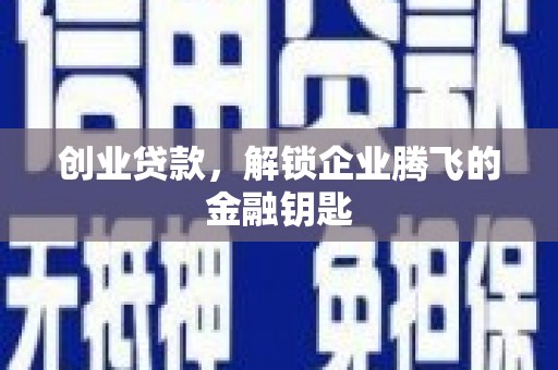 贡井创业贷款，解锁企业腾飞的金融钥匙