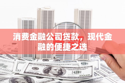 贡井消费金融公司贷款，现代金融的便捷之选