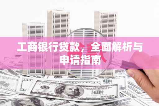 贡井工商银行贷款，全面解析与申请指南