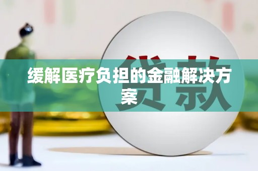 贡井缓解医疗负担的金融解决方案