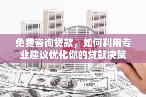 贡井免费咨询贷款，如何利用专业建议优化你的贷款决策