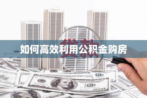 贡井如何高效利用公积金购房