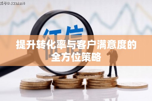 贡井提升转化率与客户满意度的全方位策略