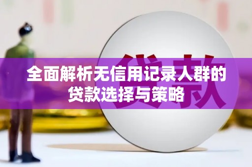 贡井全面解析无信用记录人群的贷款选择与策略