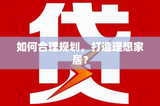 贡井如何合理规划，打造理想家居？