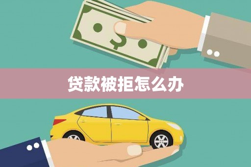 贡井贷款被拒怎么办