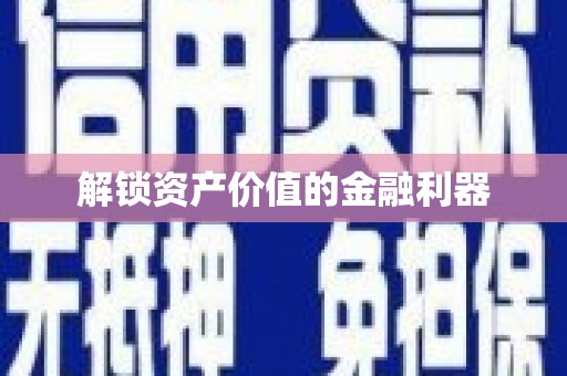 贡井解锁资产价值的金融利器